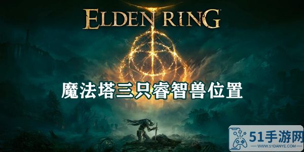 艾尔登法环魔法塔三只睿智兽位置介绍